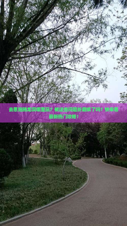 长葛去恩施腾龙洞哪里玩