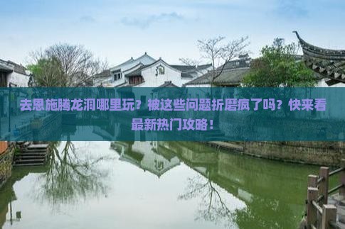 长葛去恩施腾龙洞哪里玩