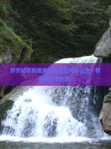 齐齐哈尔到恩施梭布垭石林必去地