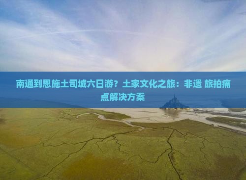 南通到恩施土司城六日游