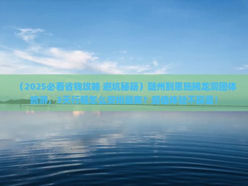 随州到恩施腾龙洞团体旅游