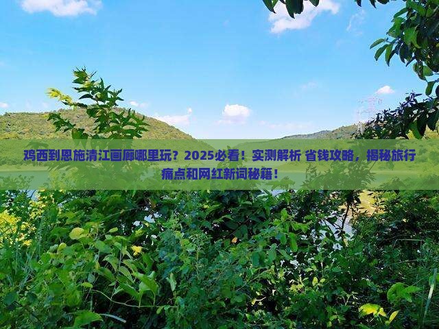 鸡西到恩施清江画廊哪里玩