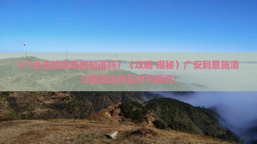 广安到恩施清江画廊必去地
