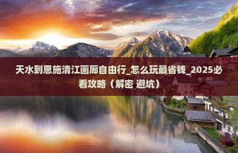 天水到恩施清江画廊自由行
