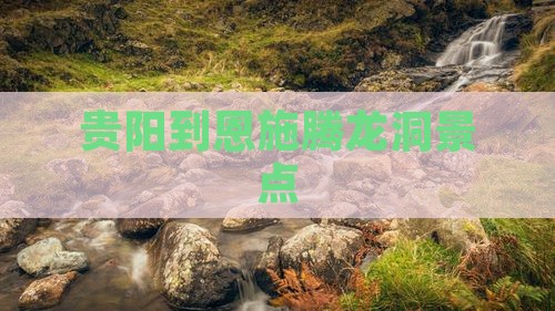 贵阳到恩施腾龙洞景点