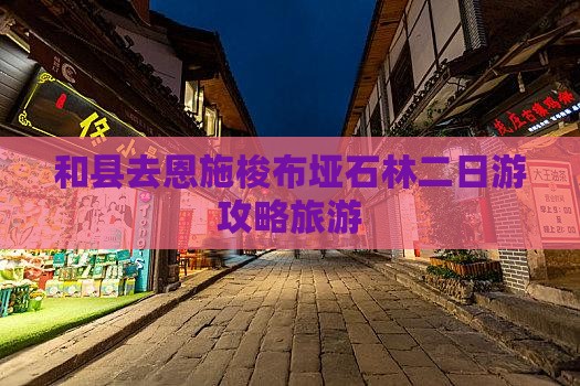 和县去恩施梭布垭石林二日游