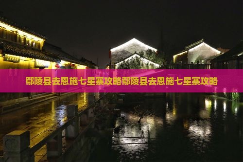 鄢陵县去恩施七星寨攻略