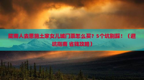 陇南去恩施土家女儿城门票