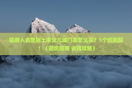 陇南去恩施土家女儿城门票