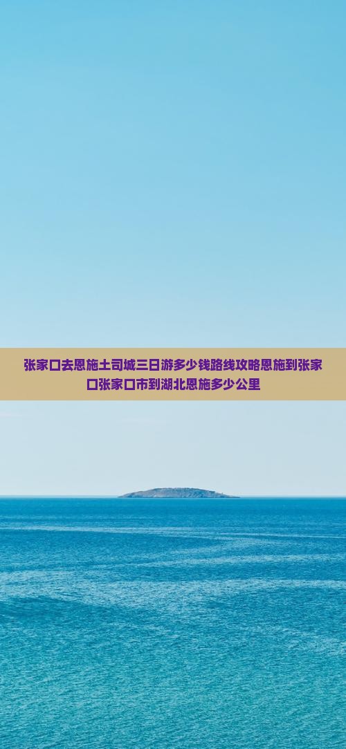 张家口去恩施土司城三日游