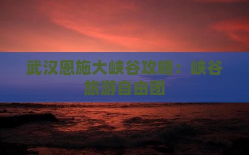 武汉去恩施大峡谷自由团