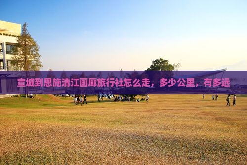宣城到恩施清江画廊旅行社 宣城到恩施清江画廊旅行社