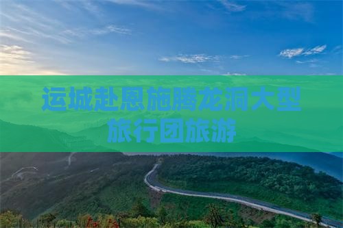 运城去恩施腾龙洞大型旅游团
