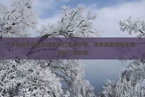 萍乡去恩施梭布垭石林门票