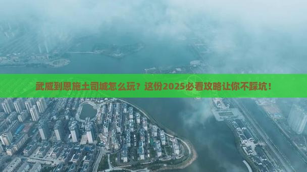 武威到恩施土司城必去地