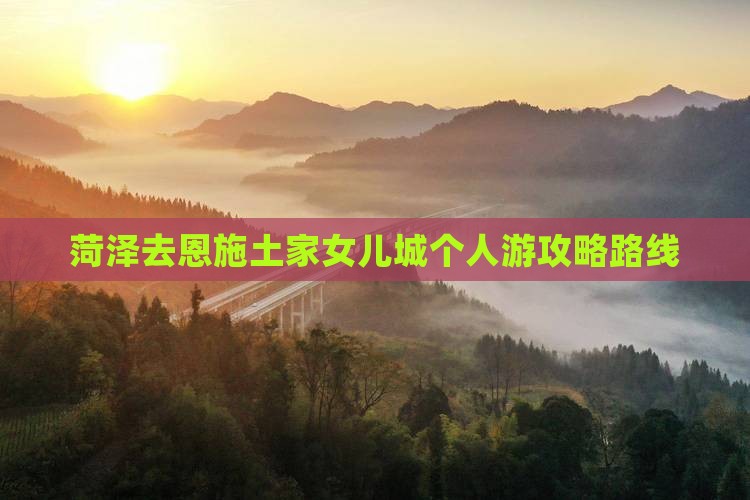 菏泽去恩施土家女儿城个人游 菏泽去恩施土家女儿城个人游