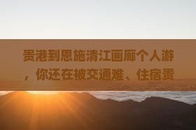 贵港到恩施清江画廊个人游
