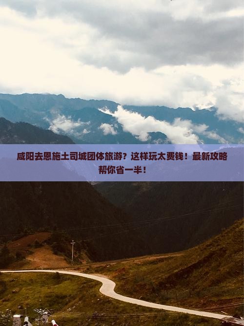 咸阳去恩施土司城团体旅游