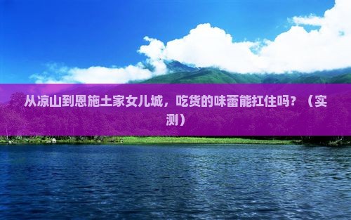 凉山去恩施土家女儿城旅游小吃