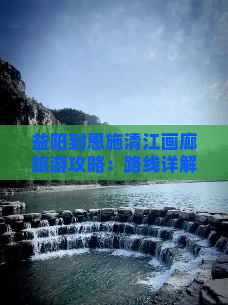 益阳去恩施清江画廊攻略