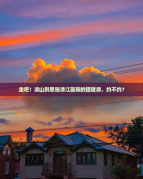 凉山去恩施清江画廊团体旅游