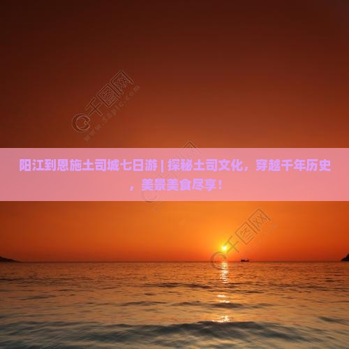 阳江到恩施土司城七日游