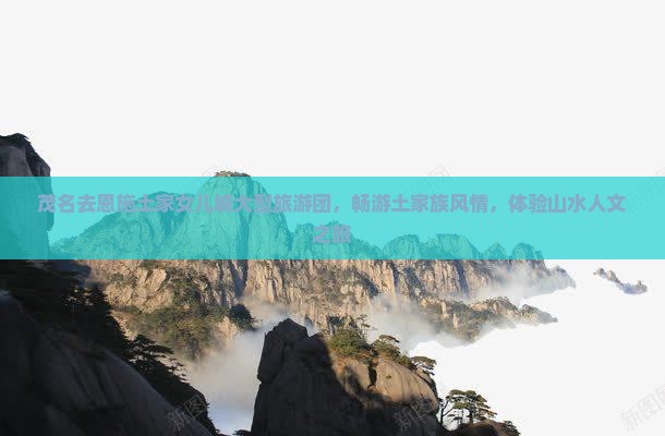 茂名去恩施土家女儿城大型旅游团