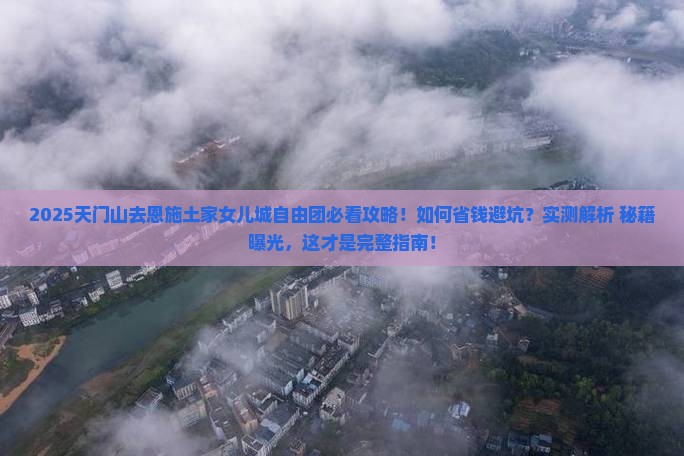 天门去恩施土家女儿城自由团 天门去恩施土家女儿城自由团