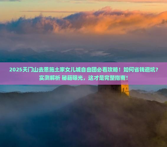 天门去恩施土家女儿城自由团 天门去恩施土家女儿城自由团