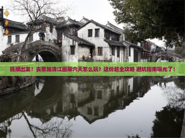 抚顺去恩施清江画廊六日游