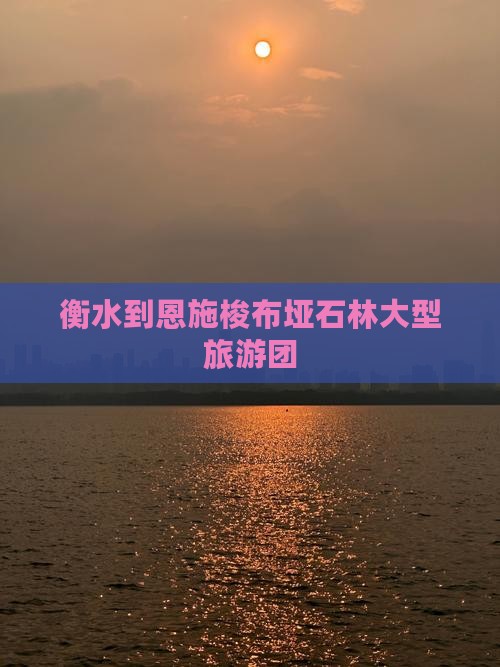 衡水到恩施梭布垭石林大型旅游团