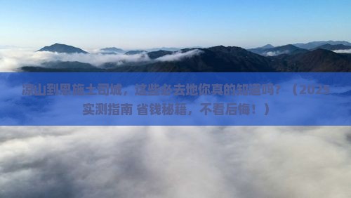 凉山到恩施土司城必去地