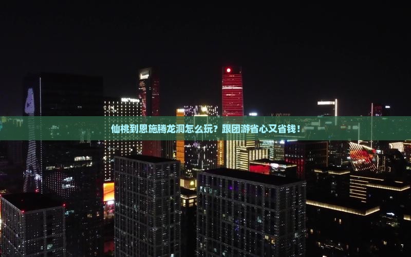 仙桃到恩施腾龙洞大型旅游团