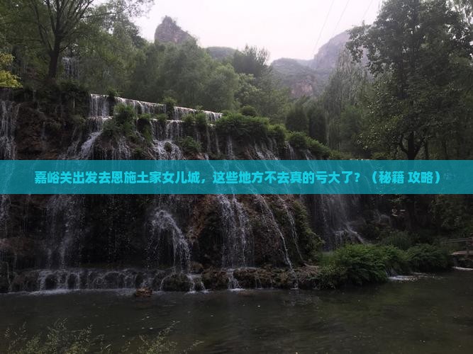 嘉峪关去恩施土家女儿城必去地
