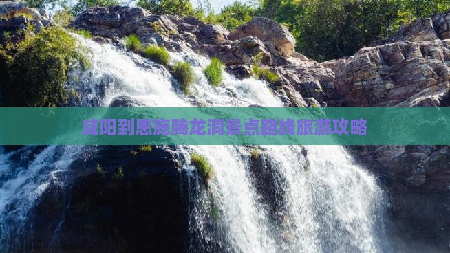 咸阳到恩施腾龙洞攻略