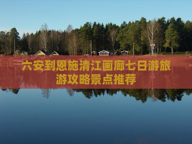 六安到恩施清江画廊七日游