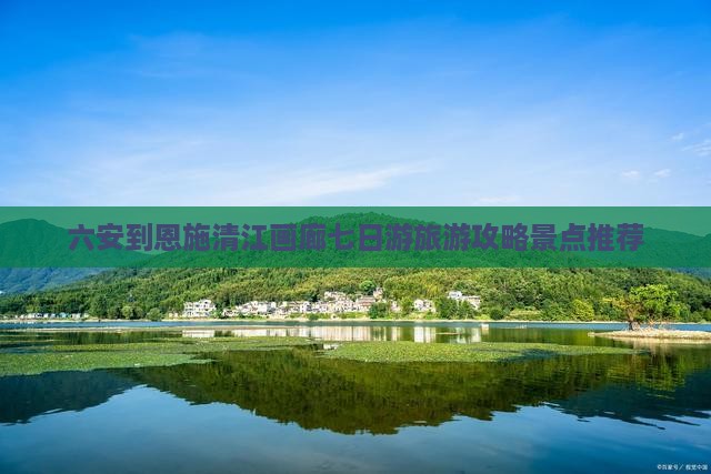 六安到恩施清江画廊七日游