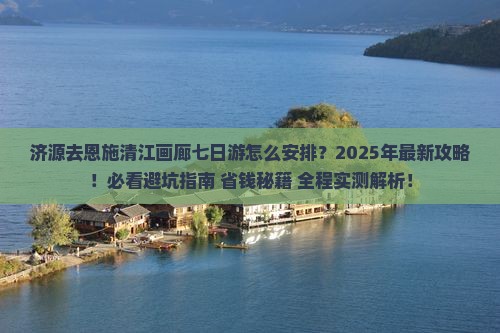 济源去恩施清江画廊七日游