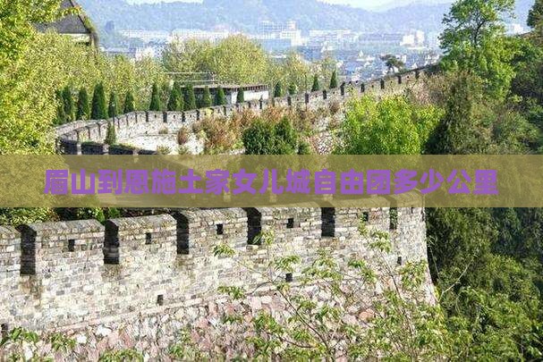 眉山到恩施土家女儿城自由团多少公里