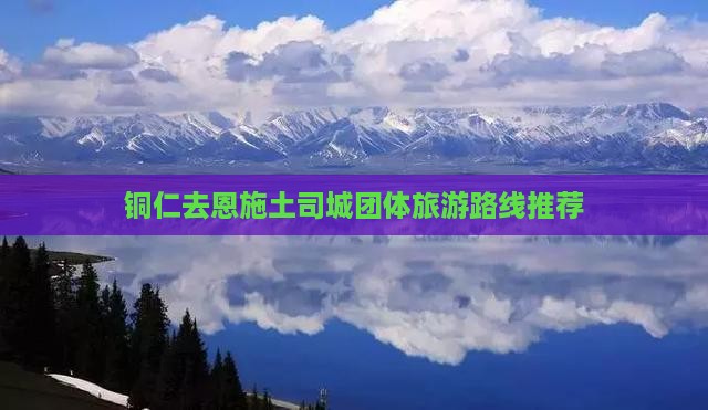 铜仁去恩施土司城团体旅游路线推荐