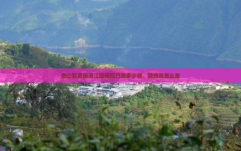 唐山到恩施清江画廊四日游多少钱、路线及怎么走