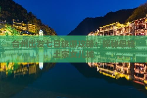 台州出发七日旅游攻略：探秘恩施土家女儿城