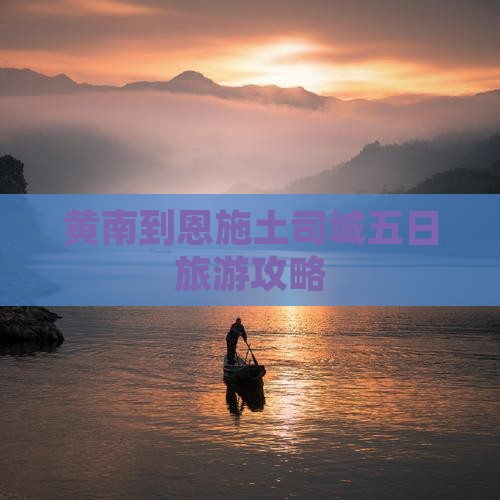 黄南到恩施土司城五日旅游攻略