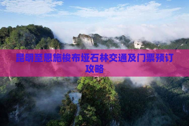 昆明至恩施梭布垭石林交通及门票预订攻略