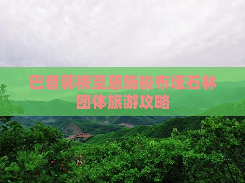 巴音郭楞至恩施梭布垭石林团体旅游攻略