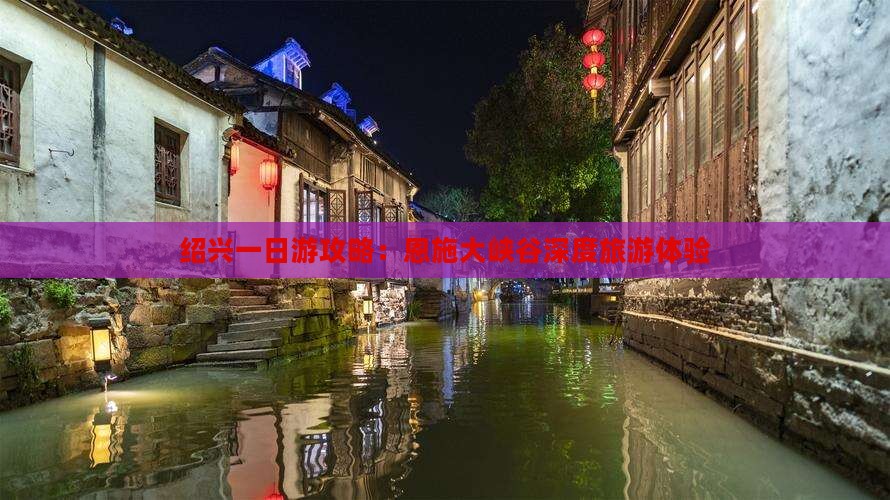绍兴一日游攻略：恩施大峡谷深度旅游体验