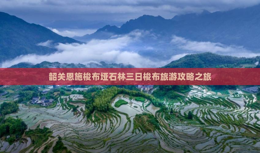 韶关恩施梭布垭石林三日梭布旅游攻略之旅