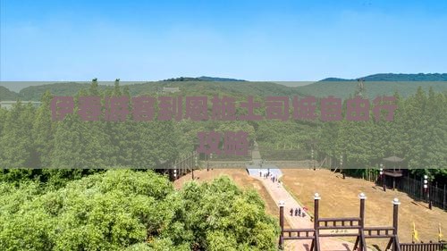 伊春游客到恩施土司城自由行攻略