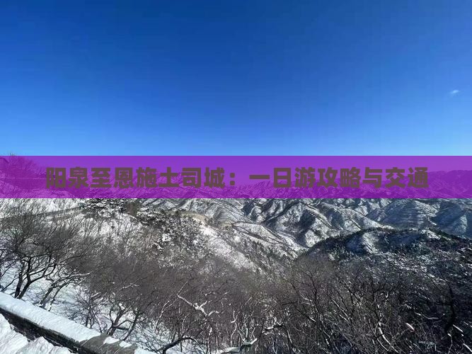 阳泉至恩施土司城：一日游攻略与交通