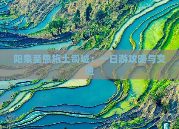 阳泉至恩施土司城：一日游攻略与交通